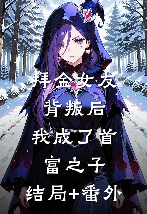 拜金女友背叛后，我成了首富之子:结局+番外