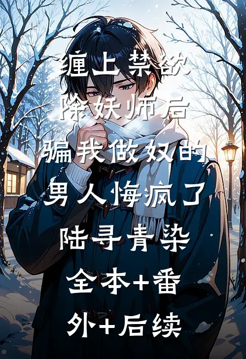 缠上禁欲除妖师后，骗我做奴的男人悔疯了陆寻青染:全本+番外+后续