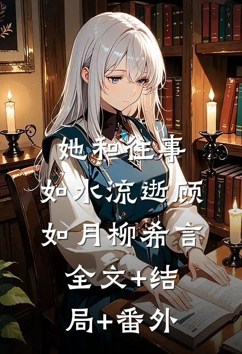 她和往事，如水流逝顾如月柳希言:全文+结局+番外