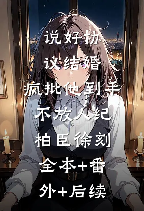 说好协议结婚，疯批他到手不放人纪柏臣徐刻:全本+番外+后续