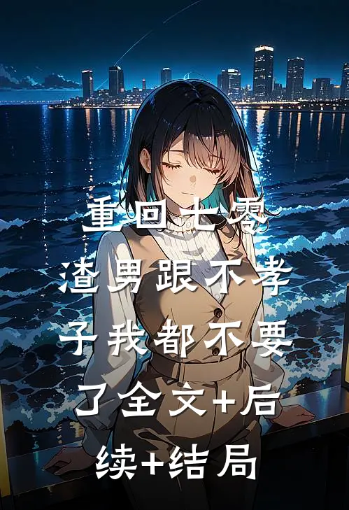 重回七零，渣男跟不孝子我都不要了全文+后续+结局