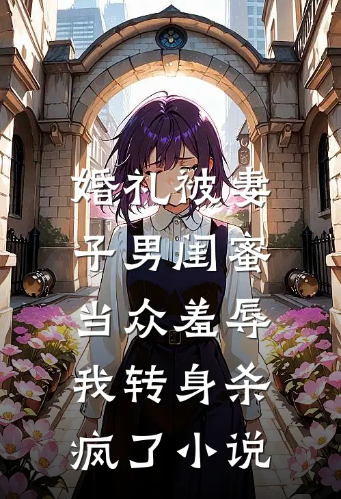 婚礼被妻子男闺蜜当众羞辱，我转身杀疯了小说