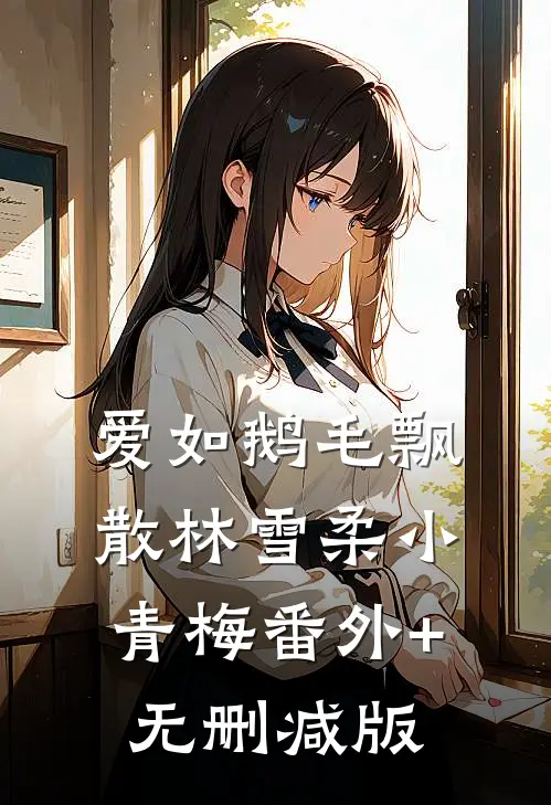 爱如鹅毛飘散林雪柔小青梅番外+无删减版
