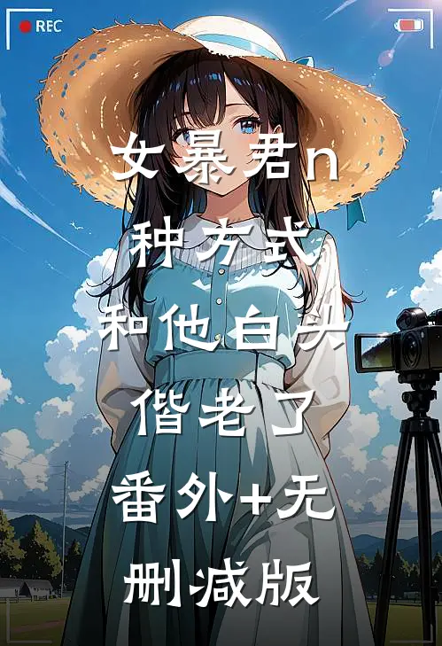 女暴君n种方式，和他白头偕老了:番外+无删减版