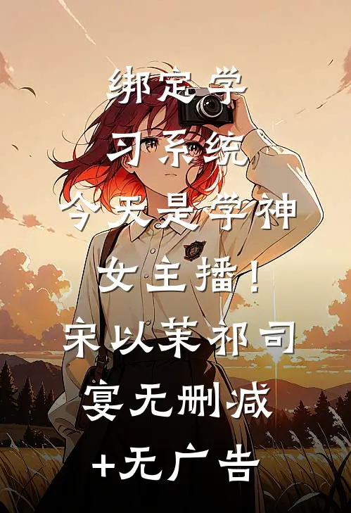 绑定学习系统，今天是学神女主播！宋以茉祁司宴无删减+无广告