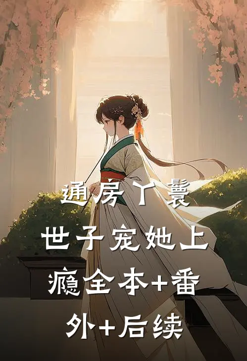 通房丫鬟，世子宠她上瘾全本+番外+后续