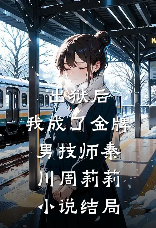 出狱后，我成了金牌男技师秦川周莉莉小说结局