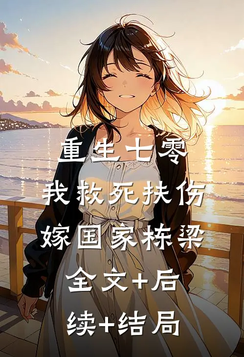 重生七零，我救死扶伤嫁国家栋梁:全文+后续+结局
