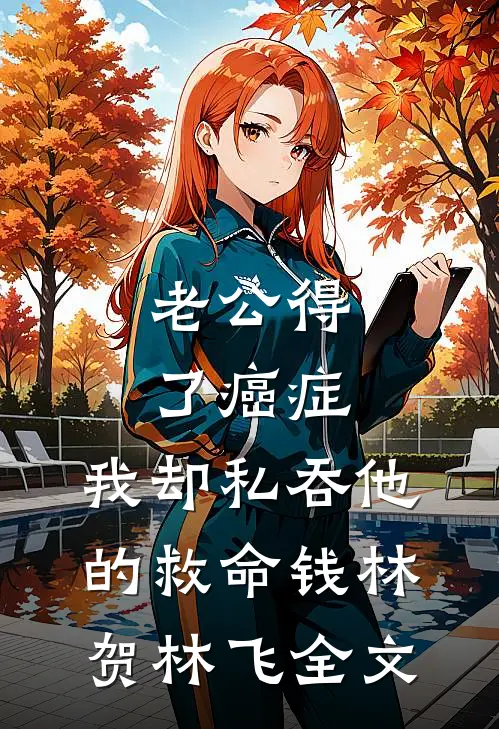 老公得了癌症，我却私吞他的救命钱林贺林飞全文