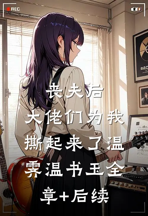 丧夫后，大佬们为我撕起来了温霁温书玉全章+后续