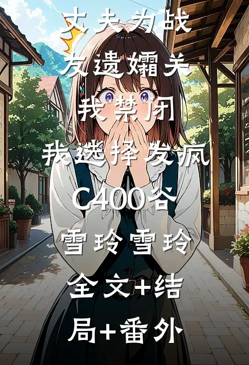 丈夫为战友遗孀关我禁闭，我选择发疯C400谷雪玲雪玲:全文+结局+番外