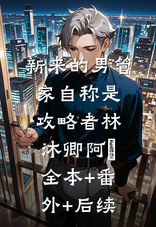 新来的男管家自称是攻略者林沐卿阿慬全本+番外+后续
