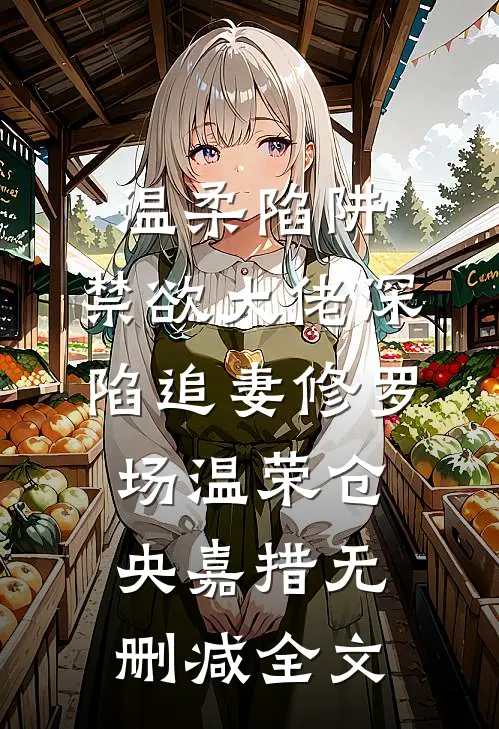 温柔陷阱：禁欲大佬深陷追妻修罗场温荣仓央嘉措无删减全文