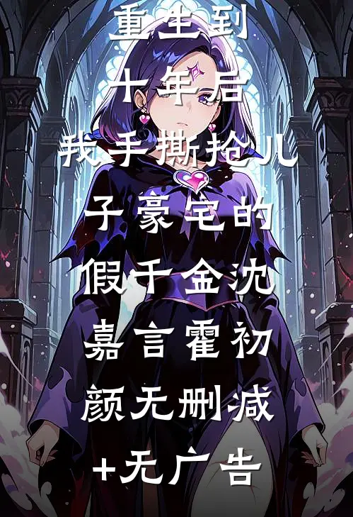 重生到十年后，我手撕抢儿子豪宅的假千金沈嘉言霍初颜无删减+无广告