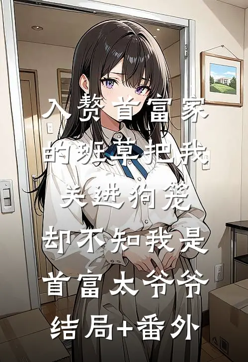 入赘首富家的班草把我关进狗笼，却不知我是首富太爷爷:结局+番外