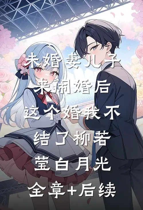 未婚妻儿子来闹婚后，这个婚我不结了柳若莹白月光:全章+后续