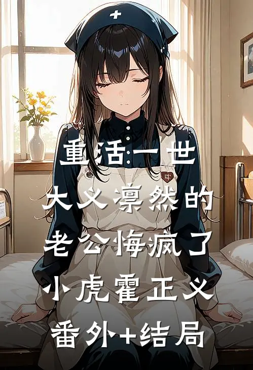 重活一世，大义凛然的老公悔疯了小虎霍正义(番外)+(结局)