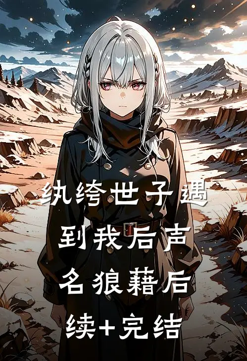 纨绔世子遇到我后声名狼藉后续+完结