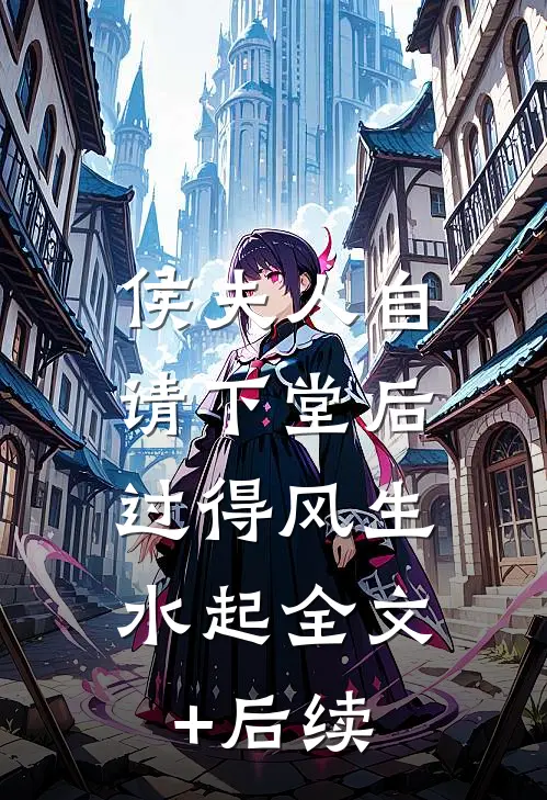 侯夫人自请下堂后，过得风生水起全文+后续