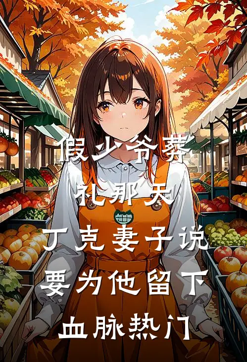 假少爷葬礼那天，丁克妻子说要为他留下血脉热门