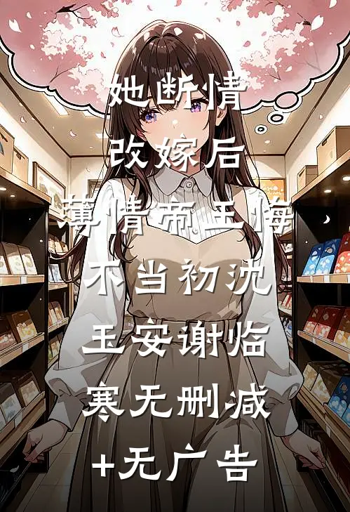 她断情改嫁后，薄情帝王悔不当初沈玉安谢临寒无删减+无广告