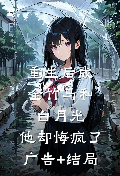 重生后成全竹马和白月光，他却悔疯了广告+结局