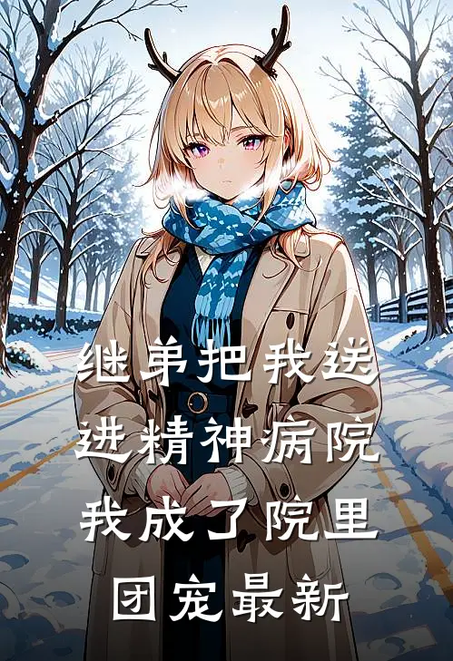 继弟把我送进精神病院，我成了院里团宠最新
