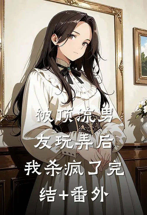 被顶流男友玩弄后，我杀疯了完结+番外