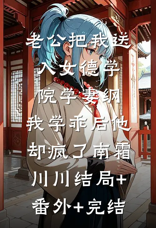 老公把我送入女德学院学妻纲，我学乖后他却疯了南霜川川结局+番外+完结