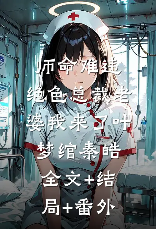 师命难违，绝色总裁老婆我来了叶梦绾秦皓全文+结局+番外