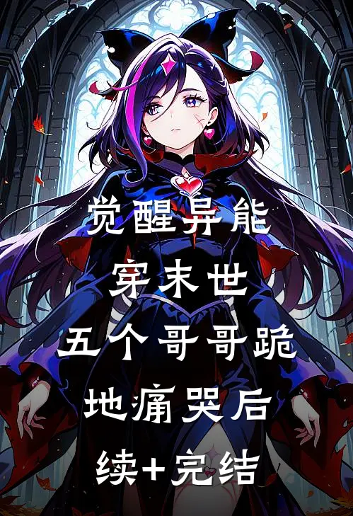 觉醒异能穿末世，五个哥哥跪地痛哭后续+完结