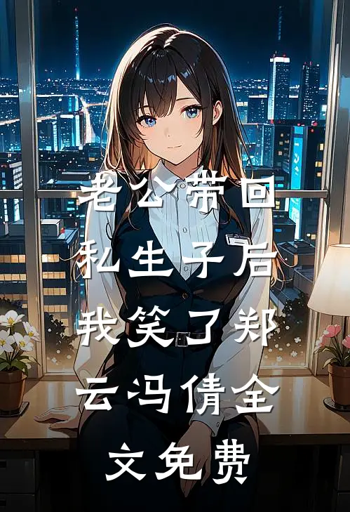 老公带回私生子后，我笑了郑云冯倩全文免费