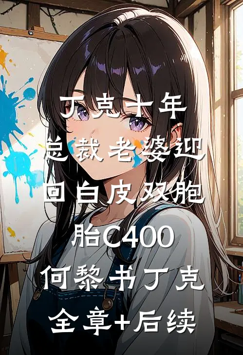 丁克十年，总裁老婆迎回白皮双胞胎C400何黎书丁克:全章+后续