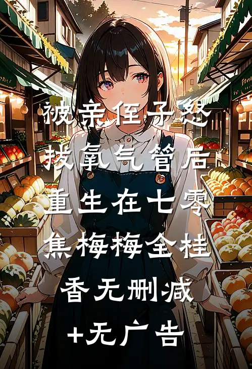 被亲侄子怒拔氧气管后重生在七零焦梅梅全桂香无删减+无广告