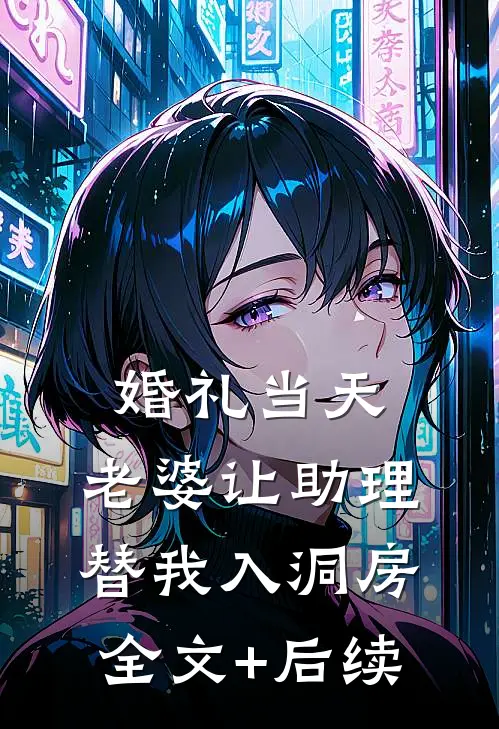 婚礼当天，老婆让助理替我入洞房全文+后续