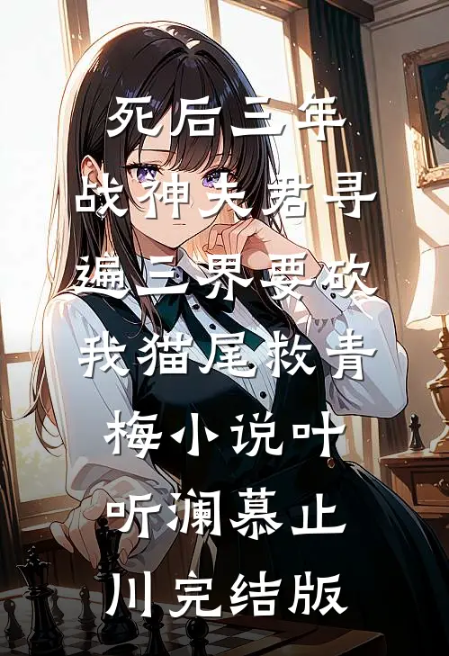 死后三年，战神夫君寻遍三界要砍我猫尾救青梅小说叶听澜慕止川完结版
