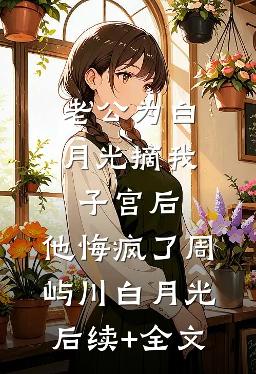 老公为白月光摘我子宫后，他悔疯了周屿川白月光后续+全文