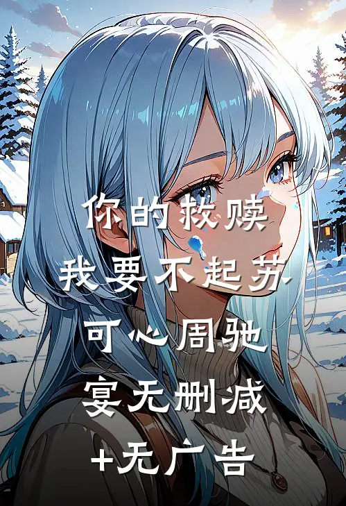 你的救赎，我要不起苏可心周驰宴无删减+无广告
