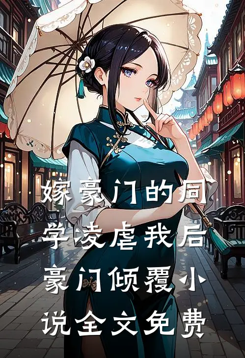 嫁豪门的同学凌虐我后，豪门倾覆小说全文免费
