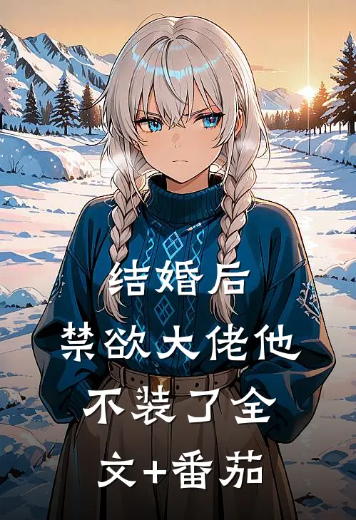 结婚后，禁欲大佬他不装了全文+番茄