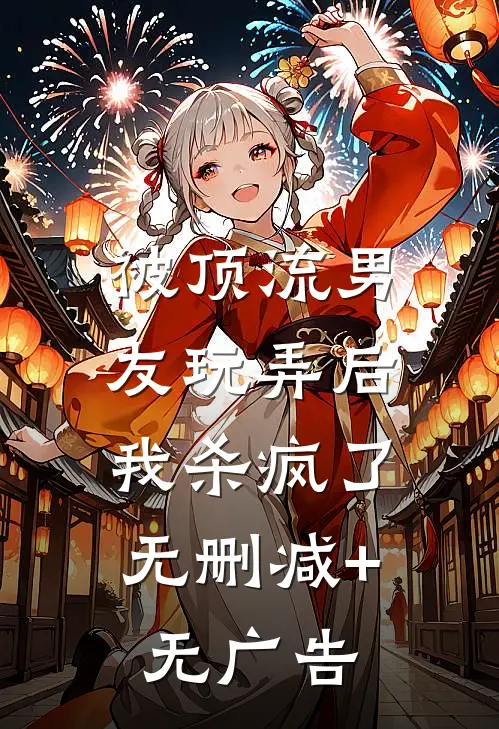 被顶流男友玩弄后，我杀疯了无删减+无广告