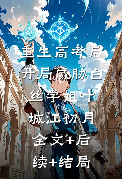 重生高考后，开局威胁白丝学姐叶城江初月全文+后续+结局