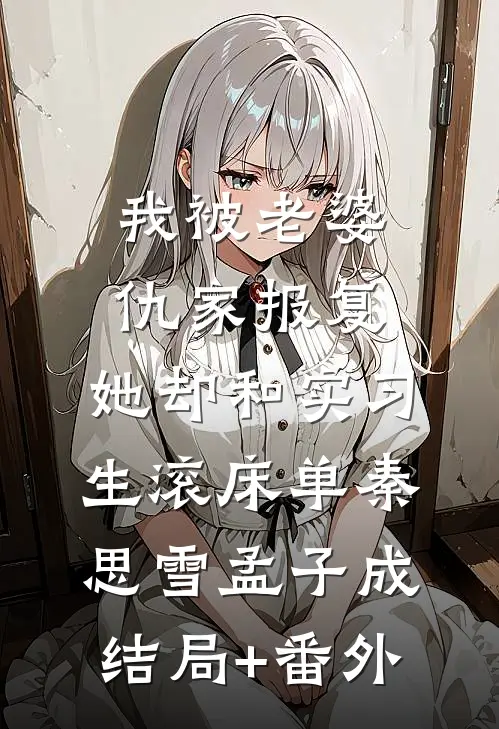 我被老婆仇家报复，她却和实习生滚床单秦思雪孟子成结局+番外