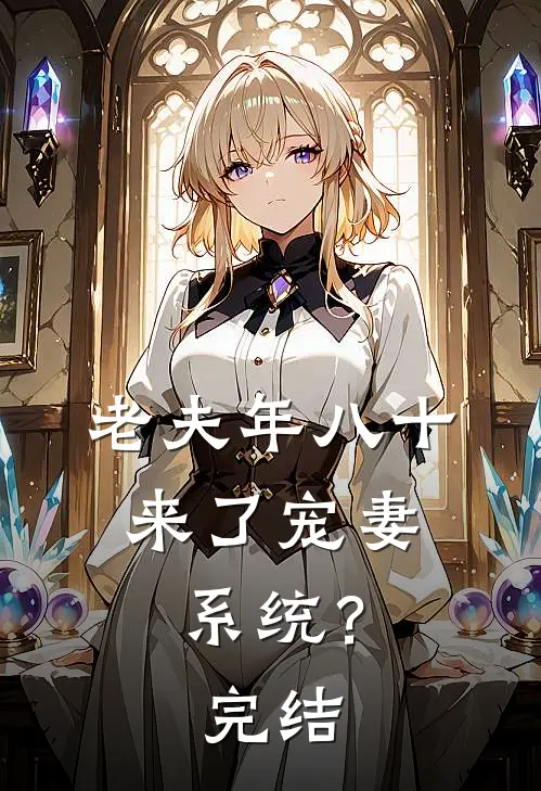 老夫年八十，来了宠妻系统？完结