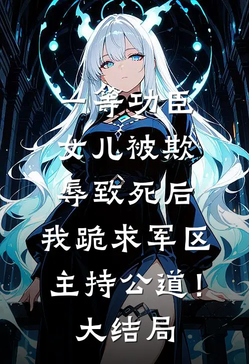 一等功臣女儿被欺辱致死后，我跪求军区主持公道！大结局
