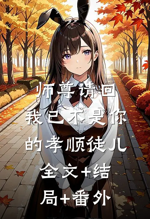 师尊请回，我已不是你的孝顺徒儿全文+结局+番外