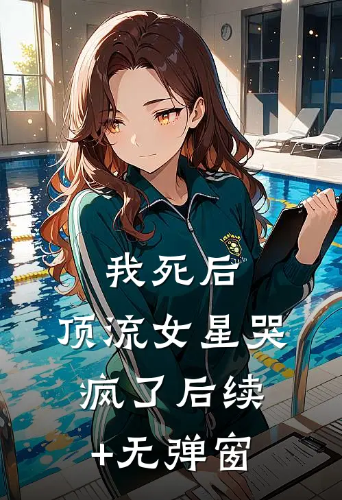 我死后，顶流女星哭疯了后续+无弹窗