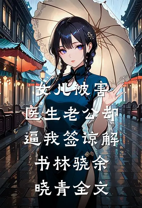 女儿被害，医生老公却逼我签谅解书林骁余晓青全文