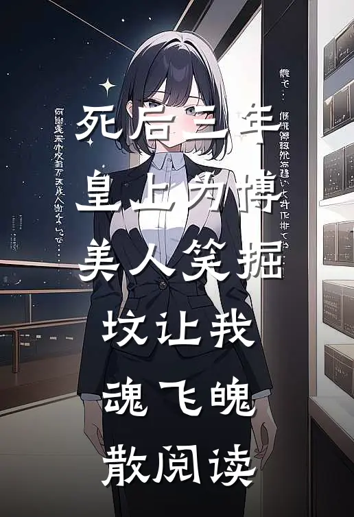 死后三年，皇上为博美人笑掘坟让我魂飞魄散阅读