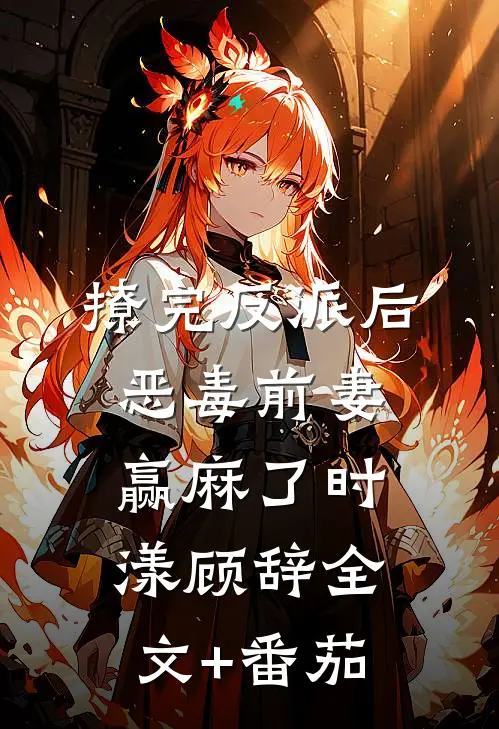 撩完反派后，恶毒前妻赢麻了时漾顾辞全文+番茄